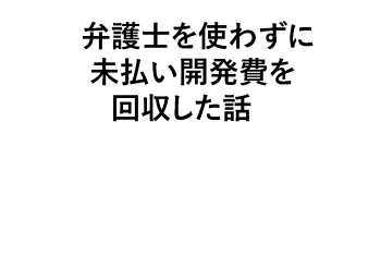 弁護⼠を使わずに未払い開発費を回収した話 正誤表、連絡事項